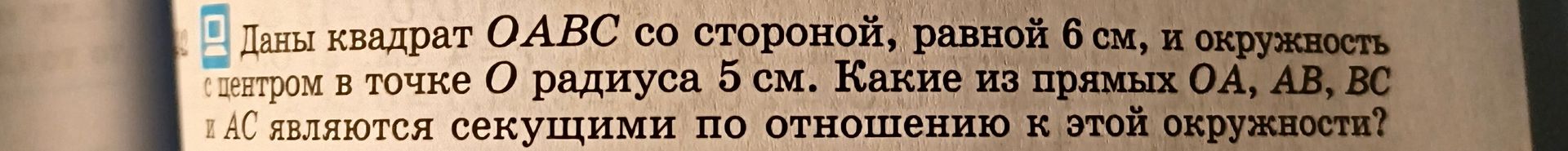Фото задания: Даны квадрат OABC со стороной, равной 6 см, и окружность с центром в точке O радиуса 5 см. Какие из прямых OA, AB, BC и AC…