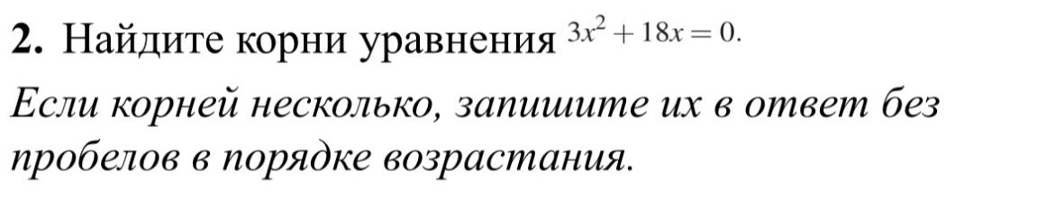 Фото задания: 2. Найдите корни уравнения 3x² + 18x = 0. Если корней несколько, запишите их в ответ без пробелов в порядке возрастания.