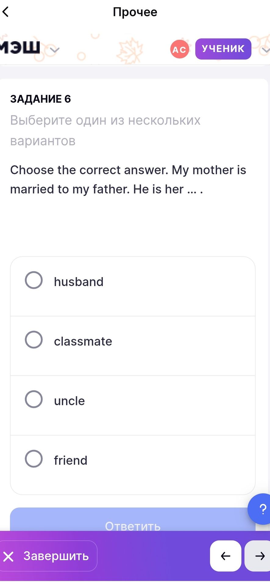 Фото задания: Choose the correct answer. My mother is married to my father. He is her ... . Options: husband, classmate, uncle, friend.