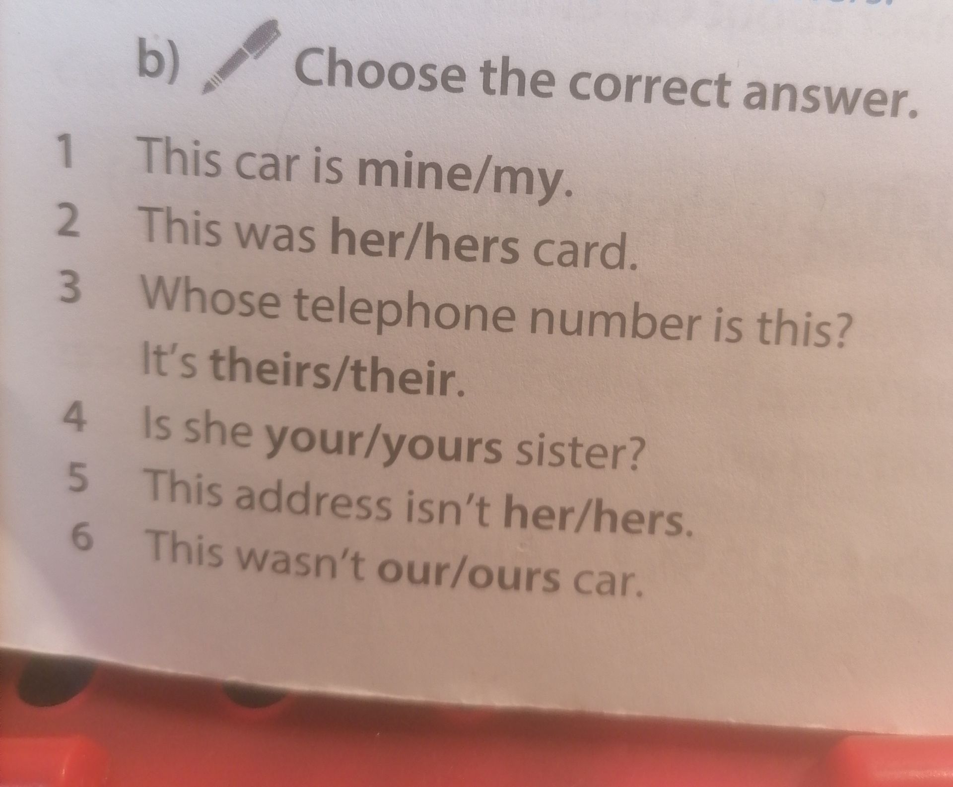 Фото задания: Choose the correct answer. 1. This car is mine/my. 2. This was her/hers card. 3. Whose telephone number is this? It’s…