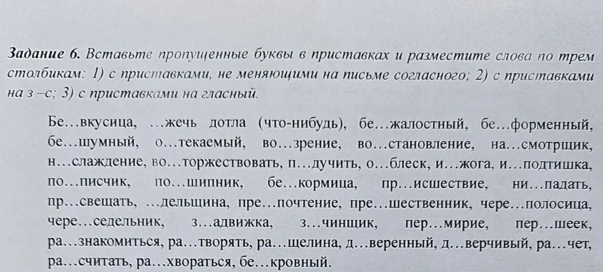 Фото задания: Задание 6. Вставьте пропущенные буквы в приставках и разместите слова по трём столбикам: 1) с приставками, не меняющими на…