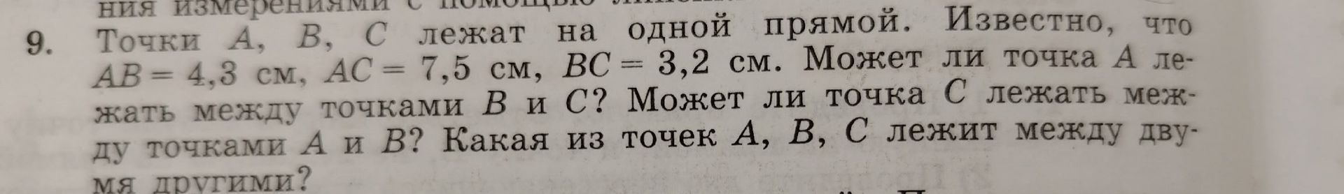 Фото задания: 9. Точки A, B, C лежат на одной прямой. Известно, что AB = 4,3 см, AC = 7,5 см, BC = 3,2 см. Может ли точка A лежать между…