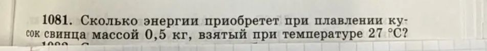 Фото задания: 1081. Сколько энергии приобретет при плавлении кусок свинца массой 0,5 кг, взятый при температуре 27 °C?