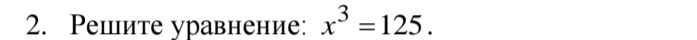 Фото задания: 2. Решите уравнение: \(x^3 = 125\).