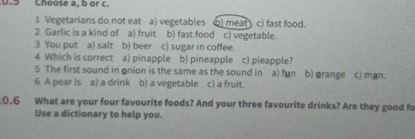 Фото задания: 0.5 Choose a, b or c. 1 Vegetarians do not eat: a) vegetables b) meat c) fast food. 2 Garlic is a kind of: a) fruit b) fast…