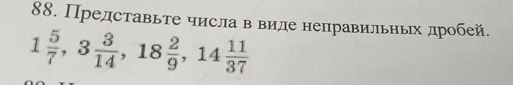 Фото задания: 88. Представьте числа в виде неправильных дробей: 1 5/7, 8 3/14, 18 2/9, 14 11/37.