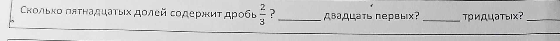 Фото задания: Сколько пятнадцатых долей содержит дробь \(\frac{2}{3}\)? ____ двадцатых? ____ тридцатых?