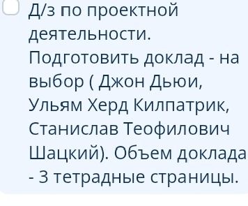 Фото задания: Д/з по проектной деятельности. Подготовить доклад — на выбор (Джон Дьюи, Уильям Херд Килпатрик, Станислав Теофилович Шацкий).…
