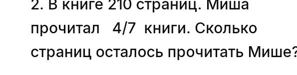 Фото задания: В книге 210 страниц. Миша прочитал 4/7 книги. Сколько страниц осталось прочитать Мише?