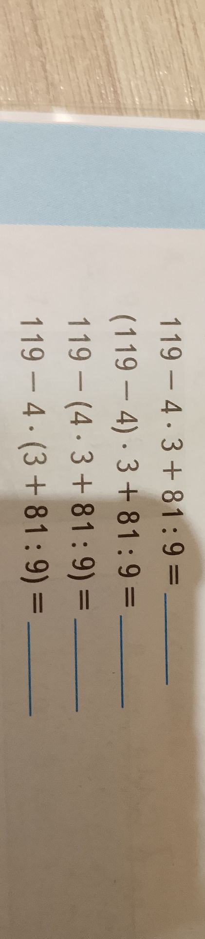 Фото задания: Вычисли: 1) 119 − 4 · 3 + 81 : 9 = ___; 2) (119 − 4) · 3 + 81 : 9 = ___; 3) 119 − (4 · 3 + 81 : 9) = ___; 4) 119 − 4 · (3 +…