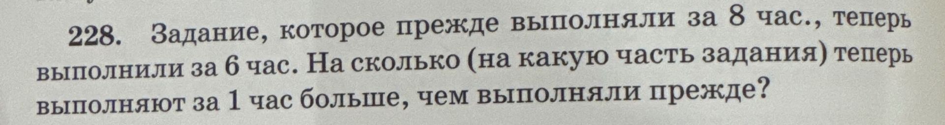 Фото задания: 228. Задание, которое прежде выполняли за 8 час., теперь выполнили за 6 час. На сколько (на какую часть задания) теперь…