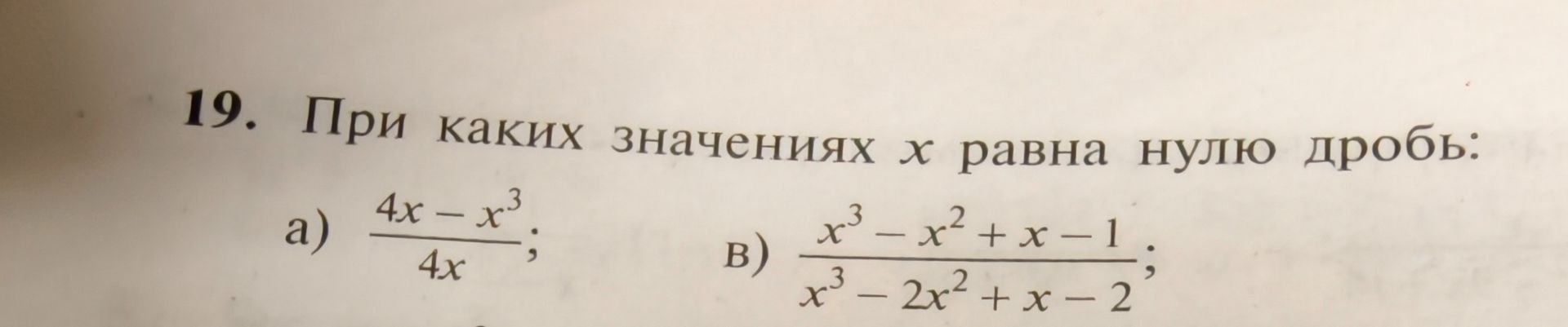Фото задания: 19. При каких значениях x равна нулю дробь: а) \(\frac{4x-x^3}{4x}\); в) \(\frac{x^3-x^2+x-1}{x^3-2x^2+x-2}\)?