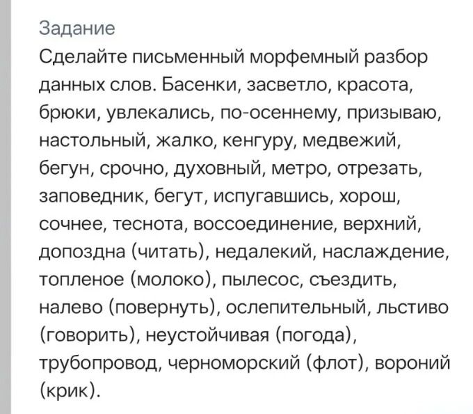 Фото задания: Сделайте письменный морфемный разбор данных слов. Басенки, засветло, красота, брюки, увлекались, по-осеннему, призываю,…
