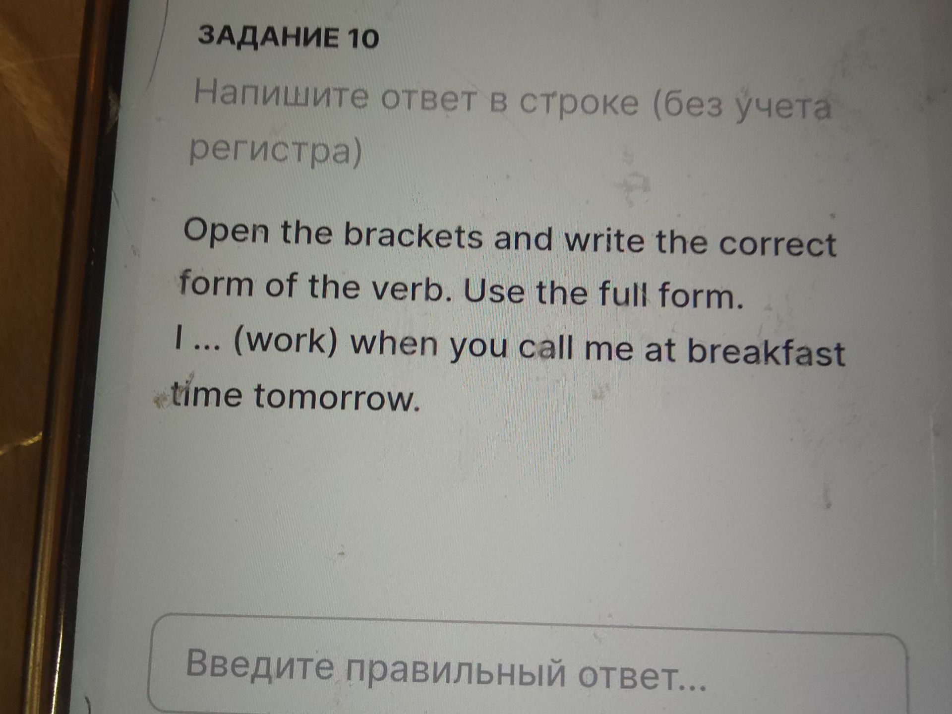 Фото задания: Open the brackets and write the correct form of the verb. Use the full form. I … (work) when you call me at breakfast time…