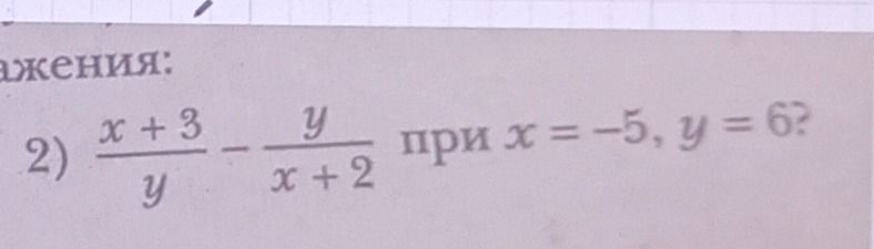 Фото задания: 2) \(\frac{x+3}{y}-\frac{y}{x+2}\) при \(x=-5\), \(y=6\).