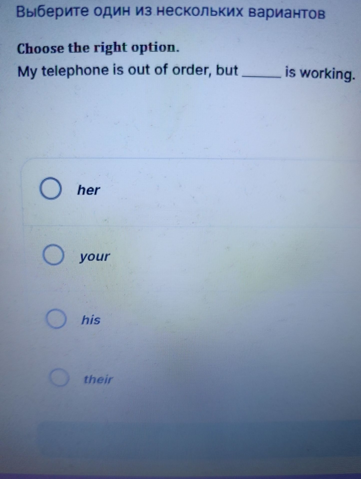 Фото задания: Choose the right option. My telephone is out of order, but ______ is working. Options: her, your, his, their.