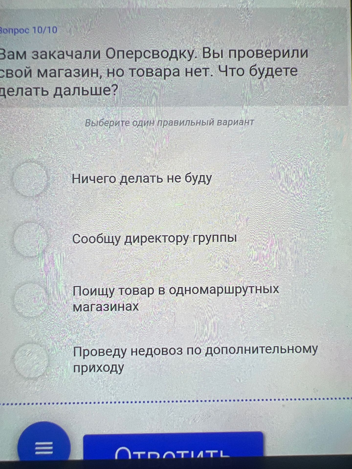 Фото задания: Вам закачали Оперсоводку. Вы проверили свой магазин, но товара нет. Что будете делать дальше? Варианты: Ничего делать не…