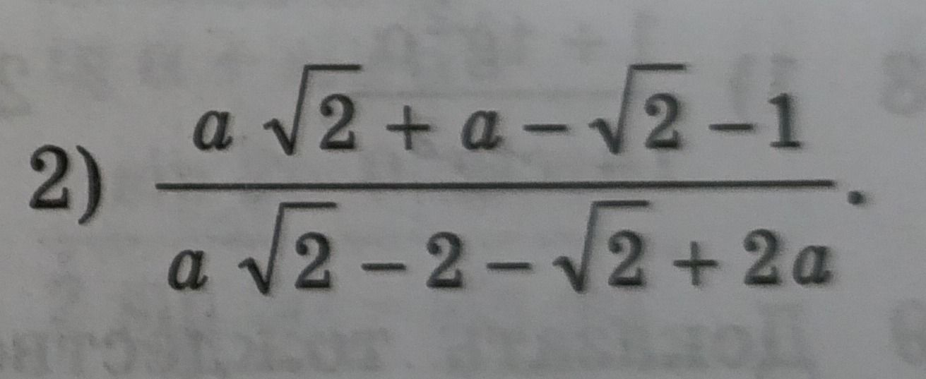 Фото задания: 2) \(\dfrac{a\sqrt{2}+a-\sqrt{2}-1}{a\sqrt{2}-2-\sqrt{2}+2a}\)