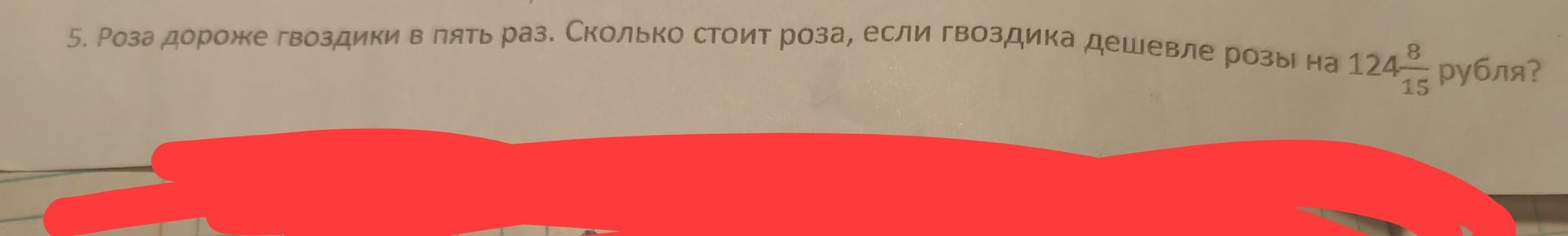 Фото задания: 5. Роза дороже гвоздики в пять раз. Сколько стоит роза, если гвоздика дешевле розы на 124 8/15 рубля?