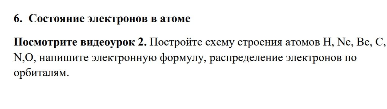 Фото задания: 6. Состояние электронов в атоме. Посмотрите видеоурок 2. Постройте схему строения атомов H, Ne, Be, C, N, O, напишите…