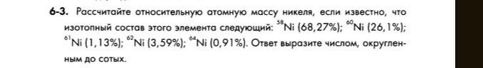 Фото задания: 6-3. Рассчитайте относительную атомную массу никеля, если известно, что изотопный состав этого элемента следующий: ⁵⁸Ni…