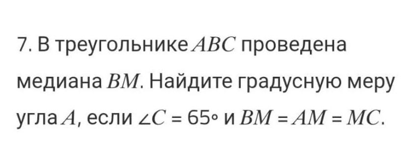 Фото задания: 7. В треугольнике ABC проведена медиана BM. Найдите градусную меру угла A, если ∠C = 65° и BM = AM = MC.
