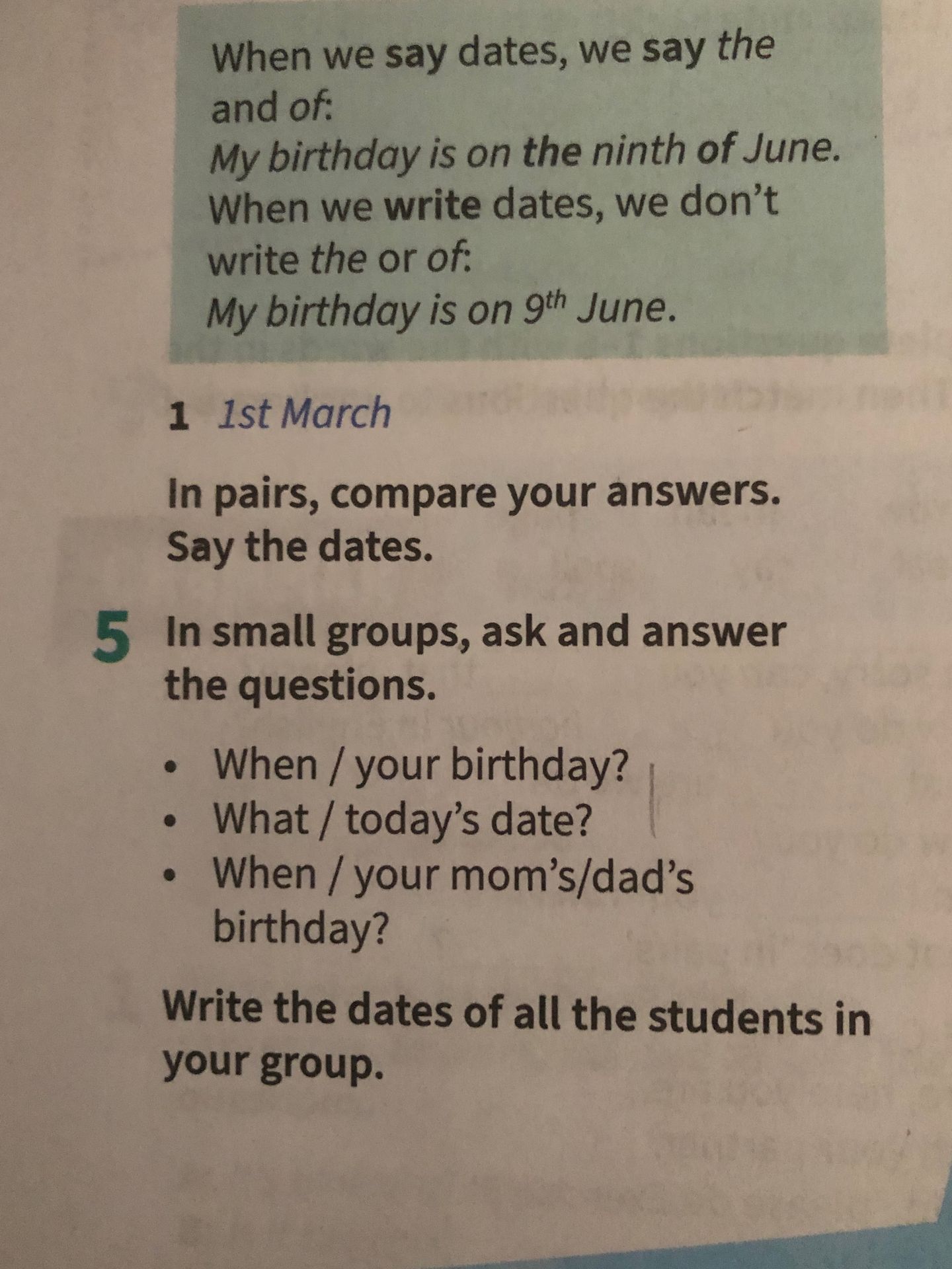Фото задания: 5. In small groups, ask and answer the questions. When / your birthday? What / today’s date? When / your mom’s/dad’s…