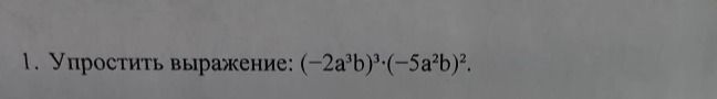Фото задания: 1. Упростить выражение: \((-2a^3b)^3 \cdot (-5a^2b)^2\).