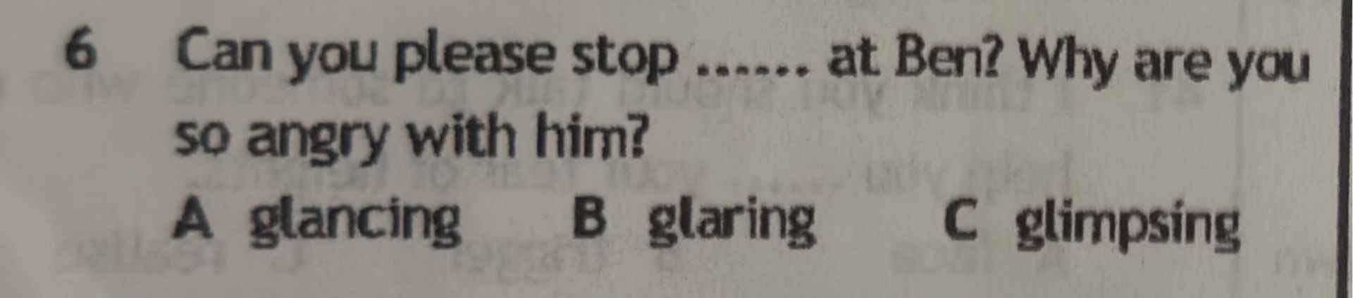 Фото задания: Can you please stop ...... at Ben? Why are you so angry with him? A) glancing B) glaring C) glimpsing