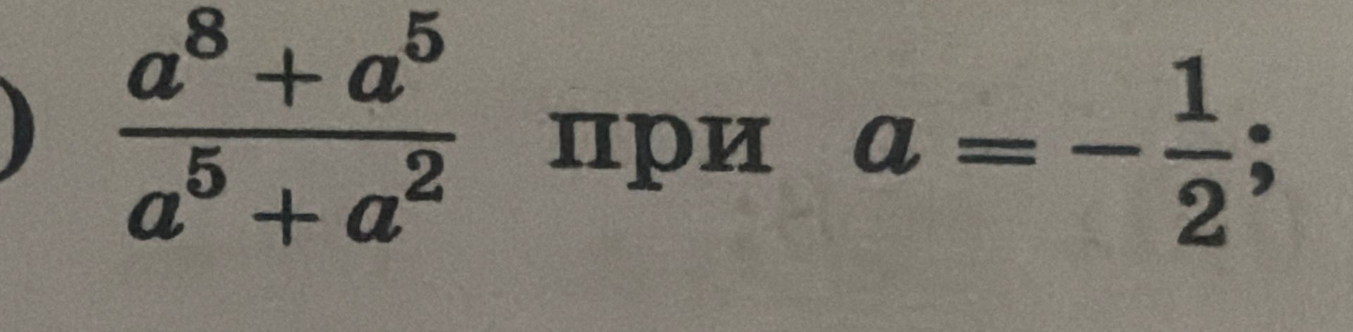 Фото задания: Вычислите \(\dfrac{a^8+a^5}{a^5+a^2}\) при \(a=-\dfrac{1}{2}\).