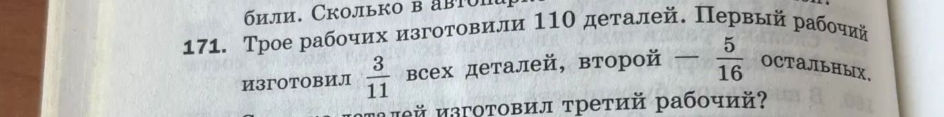 Фото задания: 171. Трое рабочих изготовили 110 деталей. Первый рабочий изготовил \(\frac{3}{11}\) всех деталей, второй — \(\frac{5}{16}\)…