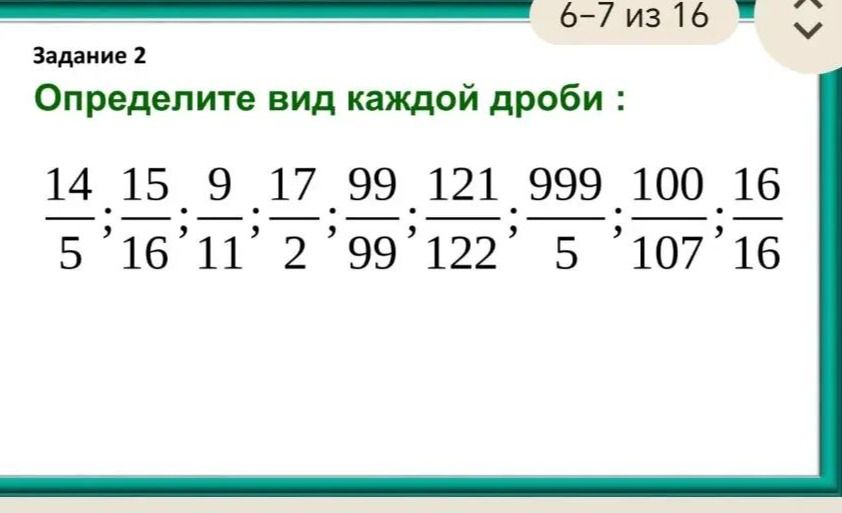 Фото задания: Задание 2. Определите вид каждой дроби: 14/5; 15/16; 9/11; 17/2; 99/99; 121/122; 999/5; 100/107; 16/16.