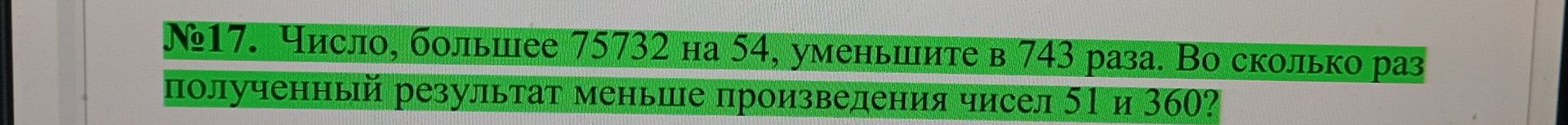 Фото задания: Число, большее 75732 на 54, уменьшите в 743 раза. Во сколько раз полученный результат меньше произведения чисел 51 и 360?