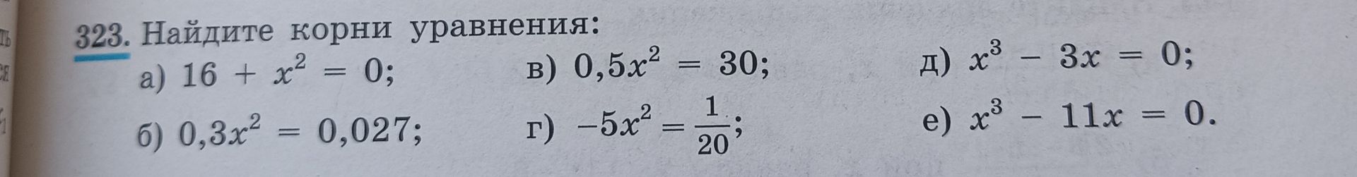 Фото задания: 323. Найдите корни уравнения: а) 16 + x² = 0; б) 0,3x² = 0,027; в) 0,5x² = 30; г) −5x² = 1/20; д) x³ − 3x = 0; е) x³ − 11x…