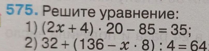 Фото задания: 575. Решите уравнение: 1) (2x + 4) · 20 − 85 = 35; 2) 32 + (136 − x · 8) : 4 = 64.