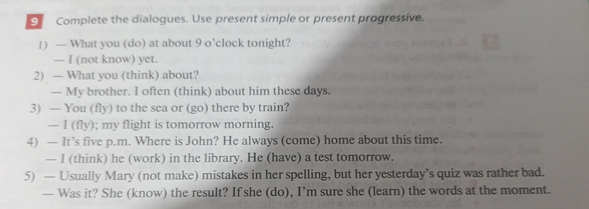 Фото задания: 9. Complete the dialogues. Use present simple or present progressive. 1) — What you (do) at about 9 o’clock tonight? — I (not…