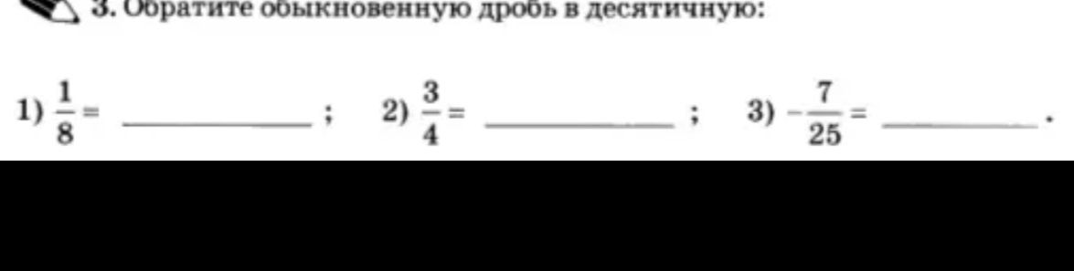 Фото задания: 3. Обратите обыкновенную дробь в десятичную: 1) 1/8 = ____; 2) 3/4 = ____; 3) −7/25 = ____ .