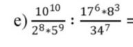 Фото задания: e) \(\dfrac{10^{10}}{2^8\cdot5^9}:\dfrac{17^6\cdot8^3}{34^7}=\)