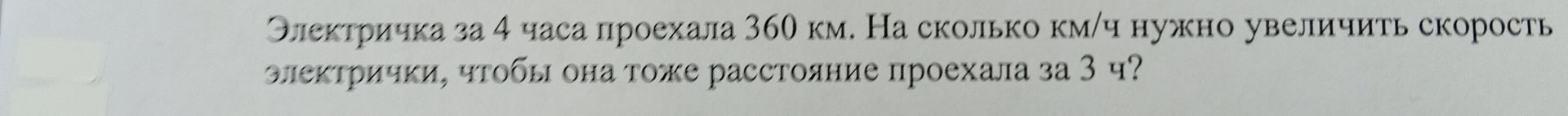 Фото задания: Электричка за 4 часа проехала 360 км. На сколько км/ч нужно увеличить скорость электрички, чтобы она тоже расстояние проехала…