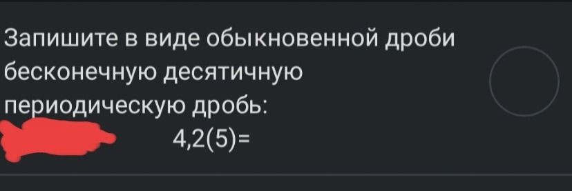 Фото задания: Запишите в виде обыкновенной дроби бесконечную десятичную периодическую дробь: 4,2(5) =