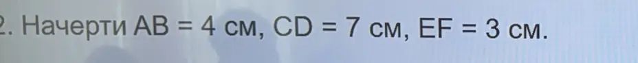 Фото задания: 2. Начерти AB = 4 см, CD = 7 см, EF = 3 см.