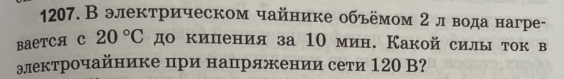 Фото задания: 1207. В электрическом чайнике объёмом 2 л вода нагревается с 20 °C до кипения за 10 мин. Какой силы ток в электрочайнике…