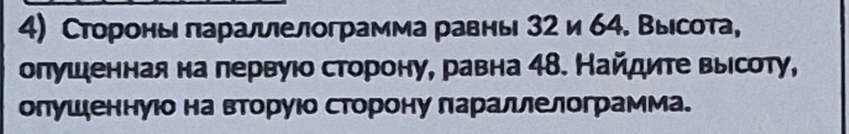 Фото задания: 4) Стороны параллелограмма равны 32 и 64. Высота, опущенная на первую сторону, равна 48. Найдите высоту, опущенную на…