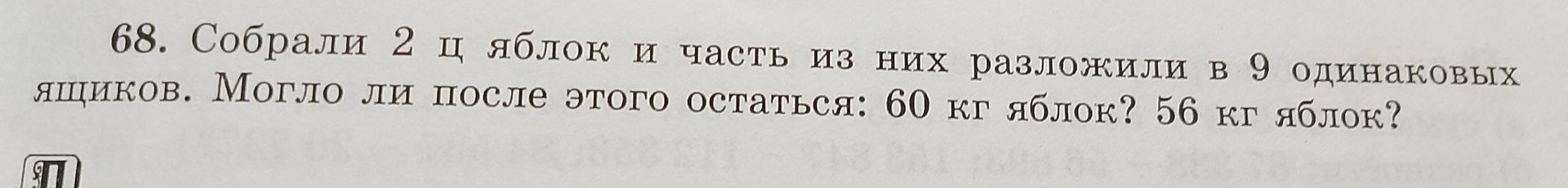 Фото задания: 68. Собрали 2 ц яблок и часть из них разложили в 9 одинаковых ящиков. Могло ли после этого остаться: 60 кг яблок? 56 кг яблок?