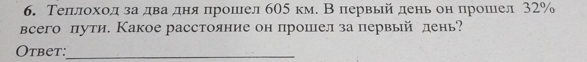 Фото задания: 6. Теплоход за два дня прошел 605 км. В первый день он прошел 32% всего пути. Какое расстояние он прошел за первый день?