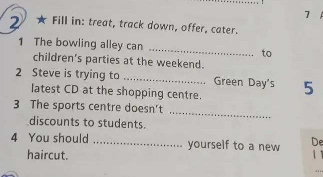 Фото задания: Fill in: treat, track down, offer, cater. 1. The bowling alley can ................. to children’s parties at the weekend. 2.…