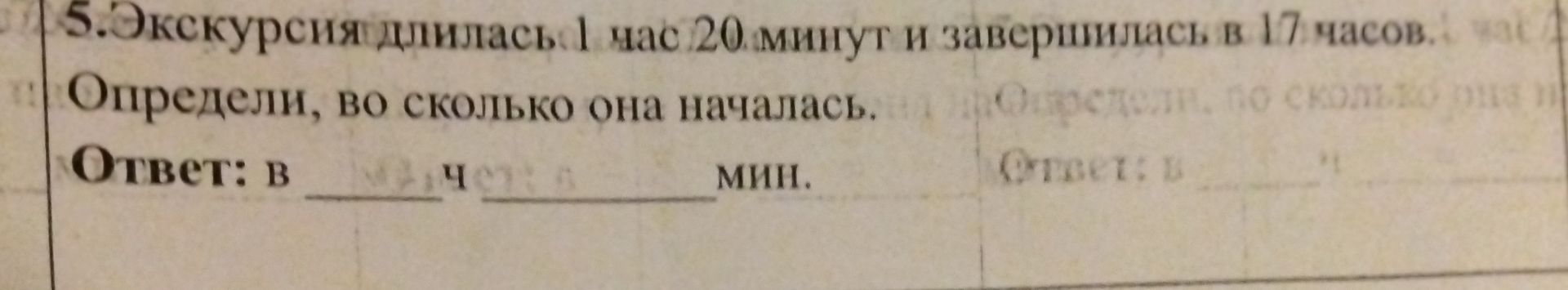 Фото задания: 5. Экскурсия длилась 1 час 20 минут и завершилась в 17 часов. Определи, во сколько она началась. Ответ: в ____ ч ____ мин.