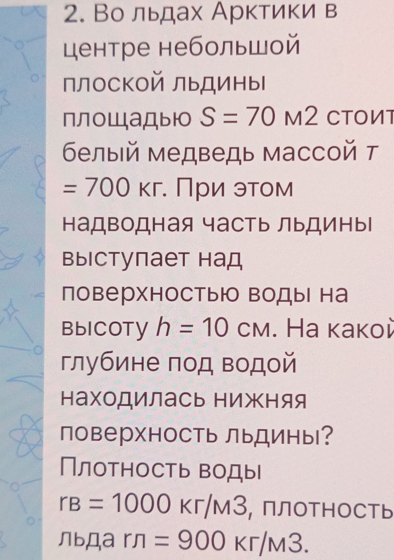 Фото задания: Во льдах Арктики в центре небольшой плоской льдины площадью S = 70 м² стоит белый медведь массой m = 700 кг. При этом…