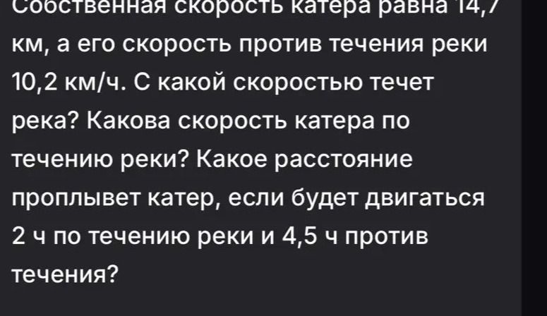 Фото задания: Собственная скорость катера равна 14,7 км/ч, а его скорость против течения реки 10,2 км/ч. С какой скоростью течёт река?…