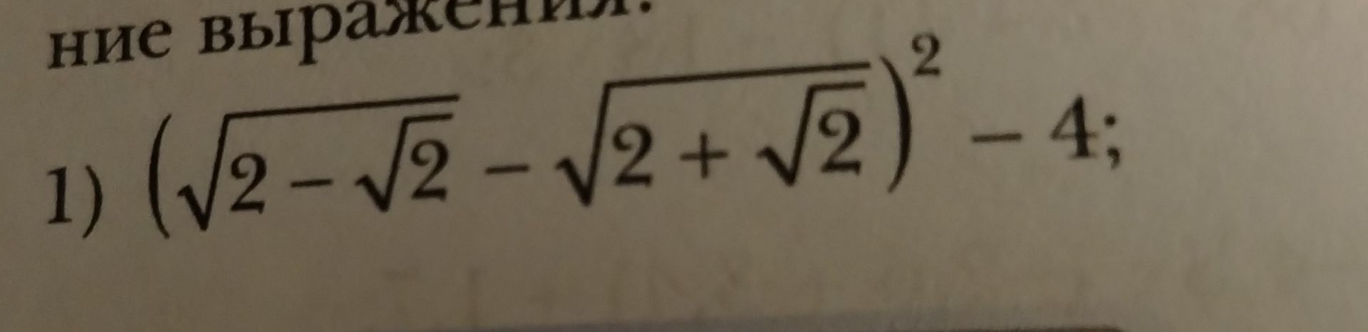 Фото задания: 1) \(\left(\sqrt{2-\sqrt{2}}-\sqrt{2+\sqrt{2}}\right)^2-4\)